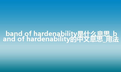 band of hardenability是什么意思_band of hardenability的中文意思_用法