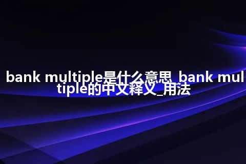 bank multiple是什么意思_bank multiple的中文释义_用法