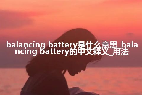 balancing battery是什么意思_balancing battery的中文释义_用法