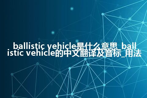 ballistic vehicle是什么意思_ballistic vehicle的中文翻译及音标_用法