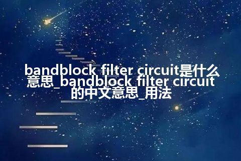 bandblock filter circuit是什么意思_bandblock filter circuit的中文意思_用法