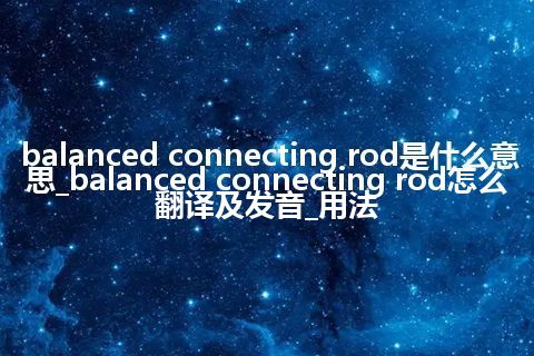 balanced connecting rod是什么意思_balanced connecting rod怎么翻译及发音_用法