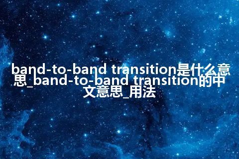 band-to-band transition是什么意思_band-to-band transition的中文意思_用法