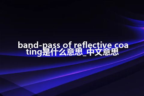 band-pass of reflective coating是什么意思_中文意思