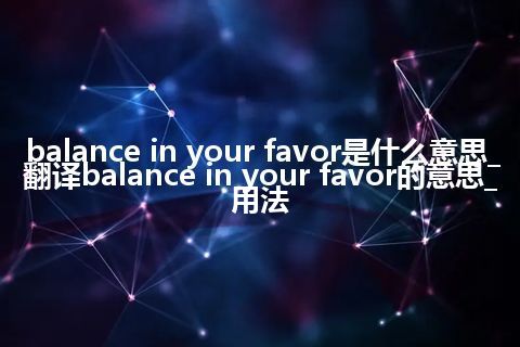 balance in your favor是什么意思_翻译balance in your favor的意思_用法