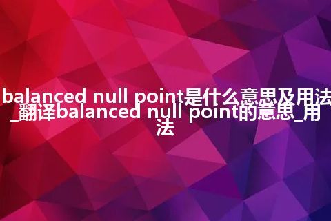 balanced null point是什么意思及用法_翻译balanced null point的意思_用法