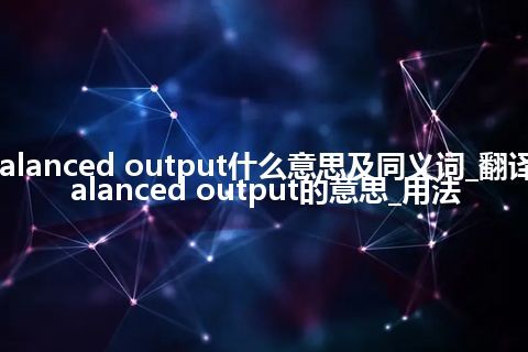 balanced output什么意思及同义词_翻译balanced output的意思_用法