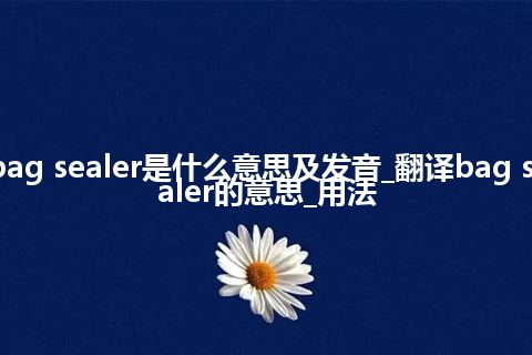 bag sealer是什么意思及发音_翻译bag sealer的意思_用法