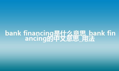 bank financing是什么意思_bank financing的中文意思_用法