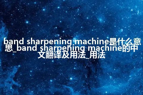 band sharpening machine是什么意思_band sharpening machine的中文翻译及用法_用法