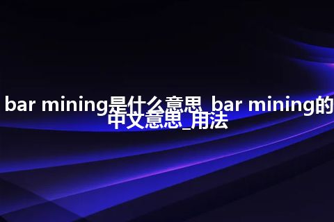 bar mining是什么意思_bar mining的中文意思_用法