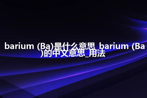 barium (Ba)是什么意思_barium (Ba)的中文意思_用法