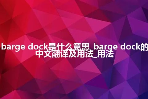 barge dock是什么意思_barge dock的中文翻译及用法_用法