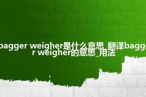 bagger weigher是什么意思_翻译bagger weigher的意思_用法