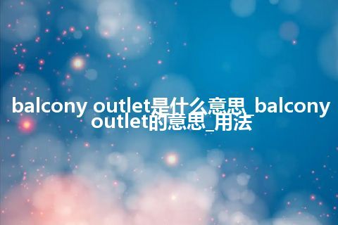 balcony outlet是什么意思_balcony outlet的意思_用法