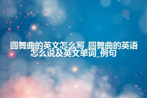 圆舞曲的英文怎么写_圆舞曲的英语怎么说及英文单词_例句