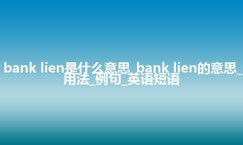 bank lien是什么意思_bank lien的意思_用法_例句_英语短语