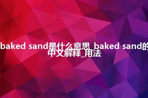 baked sand是什么意思_baked sand的中文解释_用法