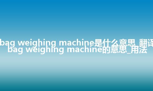 bag weighing machine是什么意思_翻译bag weighing machine的意思_用法