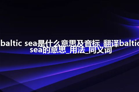 baltic sea是什么意思及音标_翻译baltic sea的意思_用法_同义词