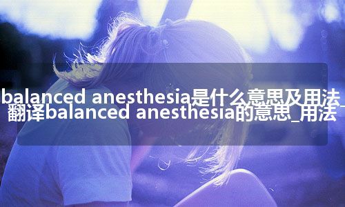 balanced anesthesia是什么意思及用法_翻译balanced anesthesia的意思_用法