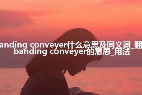 banding conveyer什么意思及同义词_翻译banding conveyer的意思_用法