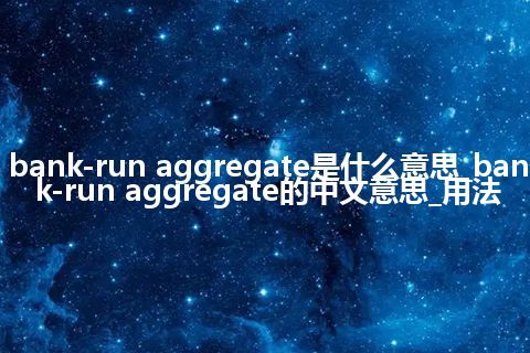 bank-run aggregate是什么意思_bank-run aggregate的中文意思_用法