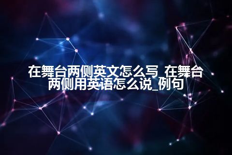 在舞台两侧英文怎么写_在舞台两侧用英语怎么说_例句