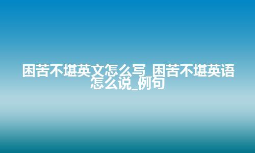 困苦不堪英文怎么写_困苦不堪英语怎么说_例句