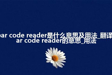 bar code reader是什么意思及用法_翻译bar code reader的意思_用法