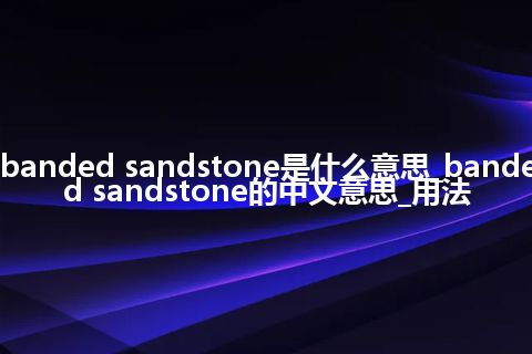 banded sandstone是什么意思_banded sandstone的中文意思_用法