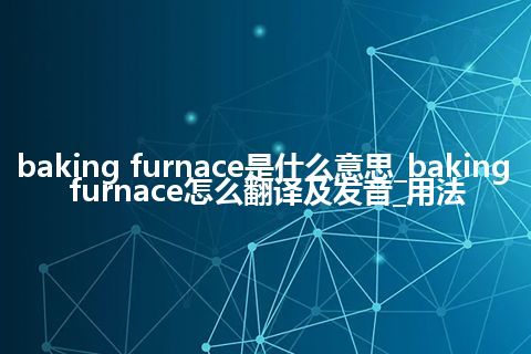 baking furnace是什么意思_baking furnace怎么翻译及发音_用法