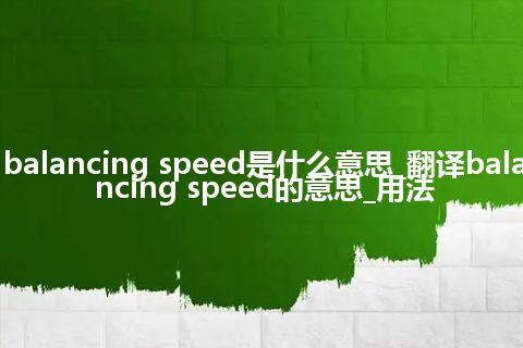 balancing speed是什么意思_翻译balancing speed的意思_用法