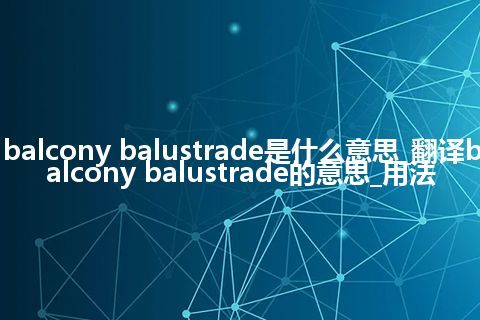 balcony balustrade是什么意思_翻译balcony balustrade的意思_用法