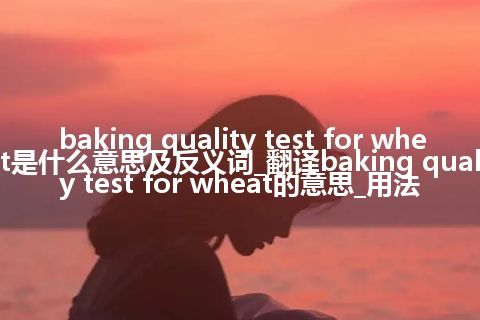 baking quality test for wheat是什么意思及反义词_翻译baking quality test for wheat的意思_用法