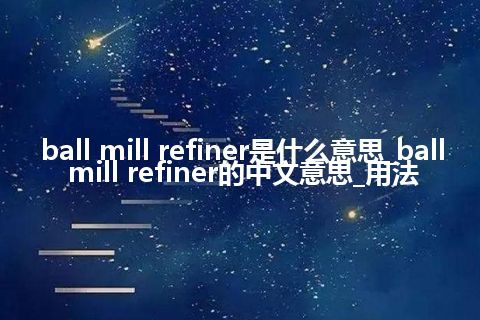 ball mill refiner是什么意思_ball mill refiner的中文意思_用法