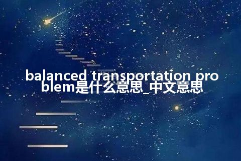 balanced transportation problem是什么意思_中文意思