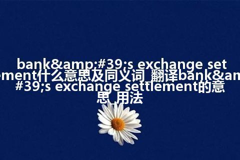 bank's exchange settlement什么意思及同义词_翻译bank's exchange settlement的意思_用法