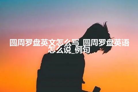 圆周罗盘英文怎么写_圆周罗盘英语怎么说_例句