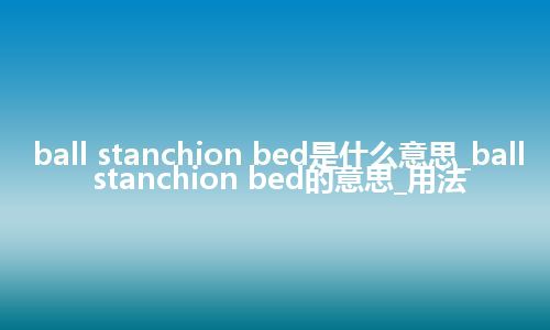 ball stanchion bed是什么意思_ball stanchion bed的意思_用法