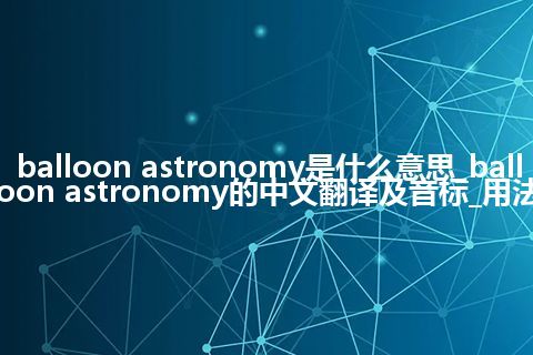 balloon astronomy是什么意思_balloon astronomy的中文翻译及音标_用法