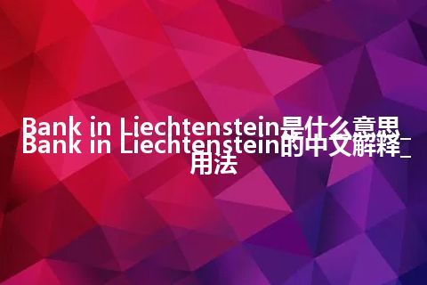 Bank in Liechtenstein是什么意思_Bank in Liechtenstein的中文解释_用法