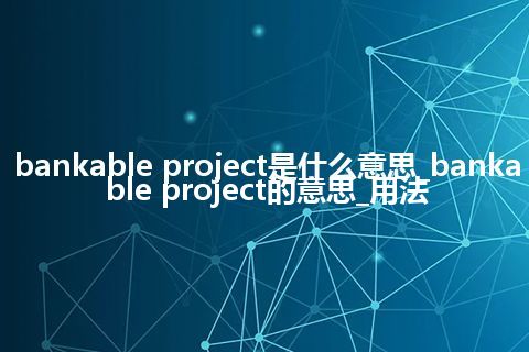 bankable project是什么意思_bankable project的意思_用法