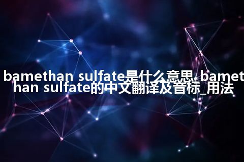 bamethan sulfate是什么意思_bamethan sulfate的中文翻译及音标_用法