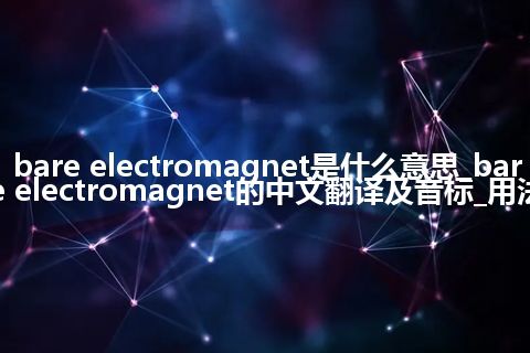 bare electromagnet是什么意思_bare electromagnet的中文翻译及音标_用法