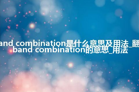 band combination是什么意思及用法_翻译band combination的意思_用法