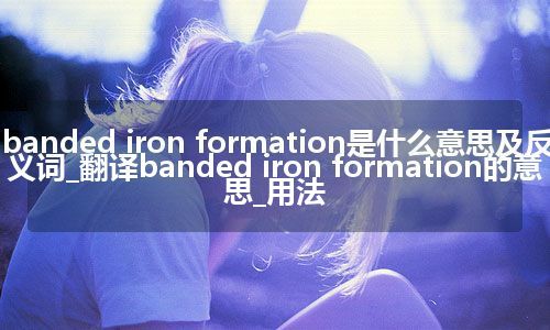 banded iron formation是什么意思及反义词_翻译banded iron formation的意思_用法