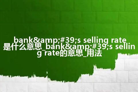 bank's selling rate是什么意思_bank's selling rate的意思_用法