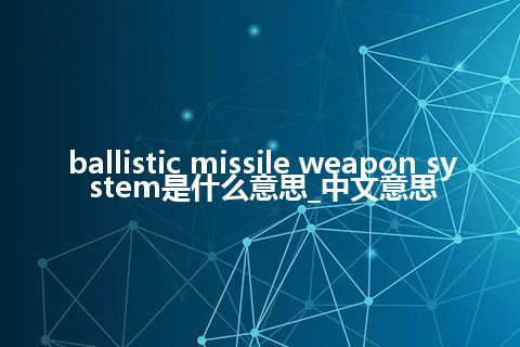 ballistic missile weapon system是什么意思_中文意思