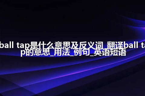 ball tap是什么意思及反义词_翻译ball tap的意思_用法_例句_英语短语